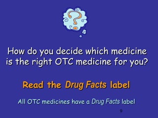 9
Read theRead the Drug FactsDrug Facts labellabel
All OTC medicines have aAll OTC medicines have a Drug FactsDrug Facts labellabel
How do you decide which medicineHow do you decide which medicine
is the right OTC medicine for you?is the right OTC medicine for you?
 