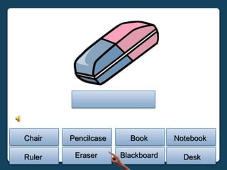 Chair   Pencilcase     Book       Notebook

Ruler    Eraser      Blackboard     Desk
 