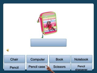 Chair     Computer      Book      Notebook

Pencil   Pencil case   Scissors     Pencil
                                  sharpener
 