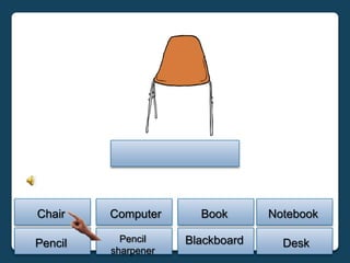 Chair    Computer      Book       Notebook

Pencil     Pencil    Blackboard     Desk
         sharpener
 