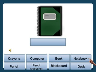Crayons   Computer      Book       Notebook

Pencil      Pencil    Blackboard     Desk
          sharpener
 