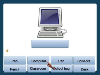 Pen     Computer       Pen       Scissors

Pencil   Classroom   School bag     Desk
 