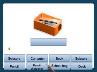 Scissors   Computer      Book       Scissors

 Pencil      Pencil    School bag     Desk
           sharpener
 