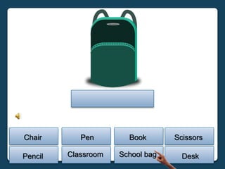 Chair       Pen        Book       Scissors

Pencil   Classroom   School bag     Desk
 