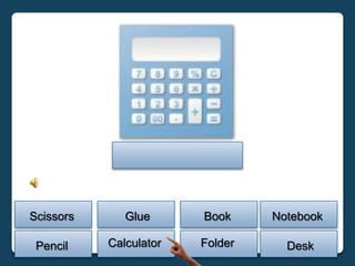 Scissors      Glue      Book     Notebook

 Pencil    Calculator   Folder     Desk
 