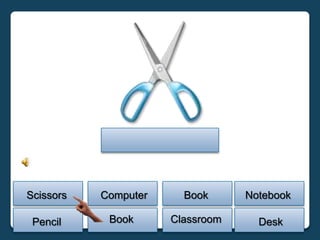 Scissors   Computer     Book      Notebook

 Pencil     Book      Classroom     Desk
 