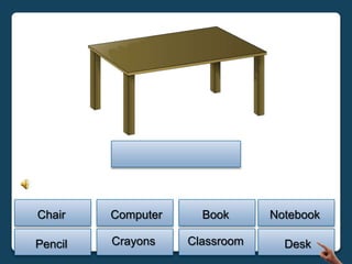 Chair    Computer     Book      Notebook

Pencil   Crayons    Classroom     Desk
 