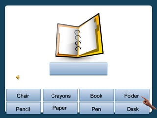 Chair    Crayons   Book   Folder

Pencil   Paper     Pen     Desk
 