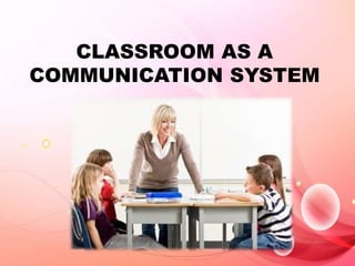 CLASSROOM AS A
COMMUNICATION SYSTEM
 