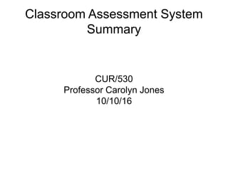 Classroom Assessment System
Summary
CUR/530
Professor Carolyn Jones
10/10/16
 