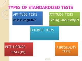 TYPES OF STANDARDIZED TESTS
APTITUDE TESTS
Assess cognitive
ATTITUDE TESTS
Feeling, about object
INTELLIGENCE
TESTS (IQ)
INTEREST TESTS
PERSONALITY
TESTS
2/6/2020
 