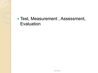  Test, Measurement , Assessment,
Evaluation
2/6/2020
 