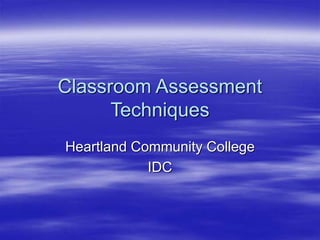 Classroom Assessment
Techniques
Heartland Community College
IDC
 