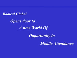 Radical Global
Opens door to
A new World Of
Opportunity in
Mobile Attendance
 