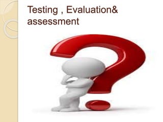 Testing , Evaluation&
assessment
 