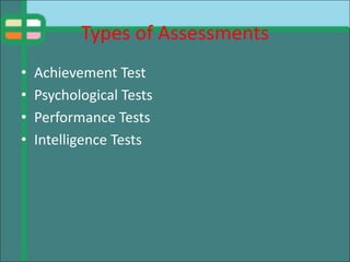 Types of Assessments
• Achievement Test
• Psychological Tests
• Performance Tests
• Intelligence Tests
 