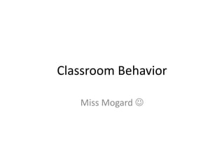 Classroom Behavior
Miss Mogard 
 