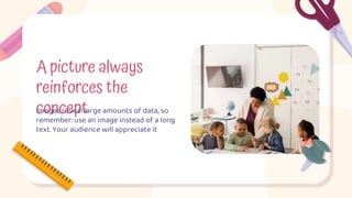 A picture always
reinforces the
concept
Images reveal large amounts of data, so
remember: use an image instead of a long
text. Your audience will appreciate it
 