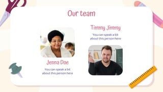 Our team
Jenna Doe
You can speak a bit
about this person here
Timmy Jimmy
You can speak a bit
about this person here
 