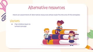 Here’s an assortment of alternative resources whose style fits the one of this template:
Alternative resources
Vectors
● Flat children back to
school concept
 