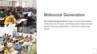 Millennial Generation
The millennial generation brings to school and college a
whole new set of values, sometimes quite at odds with the
values of previous generations, which can create some
friction.
Yellow
Pond
 