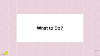 What to Do?
Yellow
Pond
 