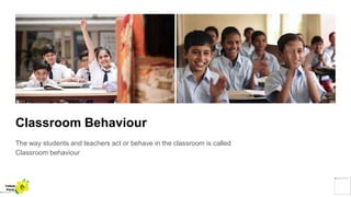 Classroom Behaviour
The way students and teachers act or behave in the classroom is called
Classroom behaviour
Yellow
Pond
 