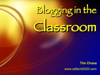 Blogging in the  Classroom Tim Chase www.edtech2020.com 