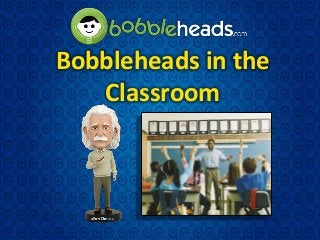 Bobbleheads in the
Classroom
 