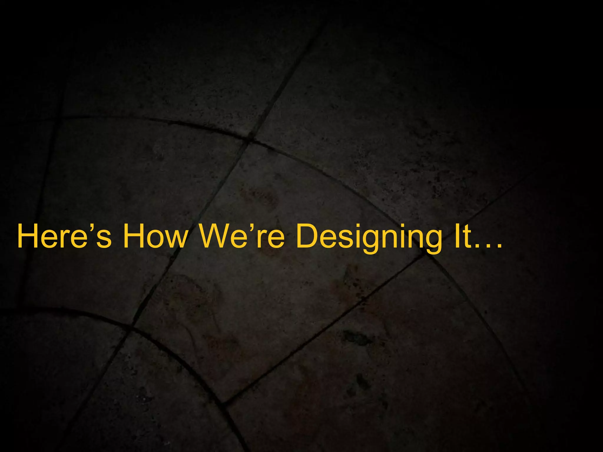 Here’s How We’re Designing It… 