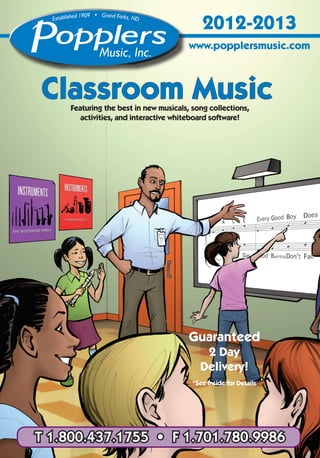 2012-2013
                                        www.popplersmusic.com



Classroom Music
     Featuring the best in new musicals, song collections,
        activities, and interactive whiteboard software!




                                        Guaranteed
                                            2 Day
                                           Delivery!
                                         *See Inside for Details




T 1.800.437.1755 • F 1.701.780.9986                                1
 