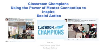 Classroom Champions
Using the Power of Mentor Connection to
Inspire
Social Action
Janet Ilko
Health Sciences Middle School
San Diego, California
 