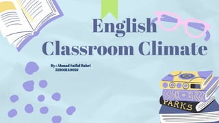 English
Classroom Climate
By : Ahmad Saiful Bahri
51906140016
 