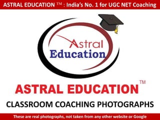 ASTRAL EDUCATION             : India’s No. 1 for UGC NET Coaching




CLASSROOM COACHING PHOTOGRAPHS
   These are real photographs, not taken from any other website or Google
 