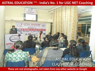 ASTRAL EDUCATION             : India’s No. 1 for UGC NET Coaching




                                           ASTRAL EDUCATION
                                         CLASSROOM COACHING
   These are real photographs, not taken from any other website or Google
 