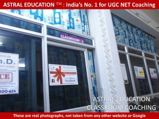 ASTRAL EDUCATION             : India’s No. 1 for UGC NET Coaching




                                           ASTRAL EDUCATION
                                         CLASSROOM COACHING
   These are real photographs, not taken from any other website or Google
 