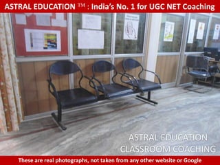 ASTRAL EDUCATION             : India’s No. 1 for UGC NET Coaching




                                           ASTRAL EDUCATION
                                         CLASSROOM COACHING
   These are real photographs, not taken from any other website or Google
 