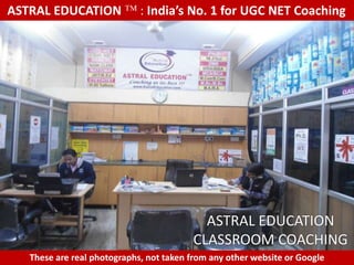 ASTRAL EDUCATION             : India’s No. 1 for UGC NET Coaching




                                           ASTRAL EDUCATION
                                         CLASSROOM COACHING
   These are real photographs, not taken from any other website or Google
 