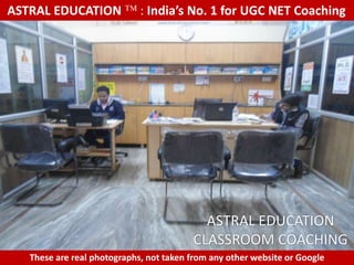 ASTRAL EDUCATION             : India’s No. 1 for UGC NET Coaching




                                           ASTRAL EDUCATION
                                         CLASSROOM COACHING
   These are real photographs, not taken from any other website or Google
 