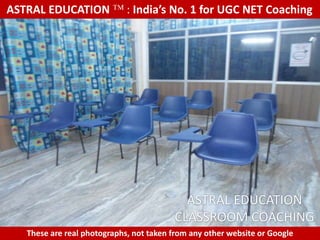ASTRAL EDUCATION             : India’s No. 1 for UGC NET Coaching




                                           ASTRAL EDUCATION
                                         CLASSROOM COACHING
   These are real photographs, not taken from any other website or Google
 