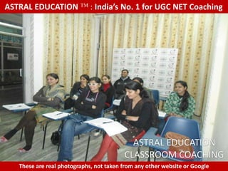 ASTRAL EDUCATION             : India’s No. 1 for UGC NET Coaching




                                           ASTRAL EDUCATION
                                         CLASSROOM COACHING
   These are real photographs, not taken from any other website or Google
 