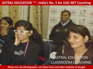 ASTRAL EDUCATION             : India’s No. 1 for UGC NET Coaching




                                           ASTRAL EDUCATION
                                         CLASSROOM COACHING
   These are real photographs, not taken from any other website or Google
 