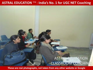 ASTRAL EDUCATION             : India’s No. 1 for UGC NET Coaching




                                           ASTRAL EDUCATION
                                         CLASSROOM COACHING
   These are real photographs, not taken from any other website or Google
 