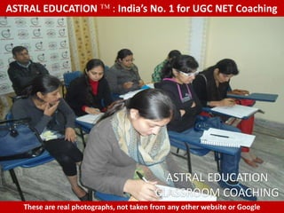 ASTRAL EDUCATION             : India’s No. 1 for UGC NET Coaching




                                           ASTRAL EDUCATION
                                         CLASSROOM COACHING
   These are real photographs, not taken from any other website or Google
 