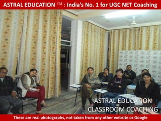 ASTRAL EDUCATION             : India’s No. 1 for UGC NET Coaching




                                           ASTRAL EDUCATION
                                         CLASSROOM COACHING
   These are real photographs, not taken from any other website or Google
 