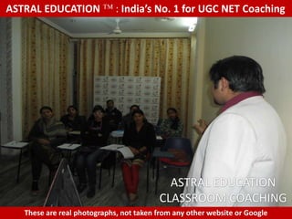 ASTRAL EDUCATION             : India’s No. 1 for UGC NET Coaching




                                           ASTRAL EDUCATION
                                         CLASSROOM COACHING
   These are real photographs, not taken from any other website or Google
 
