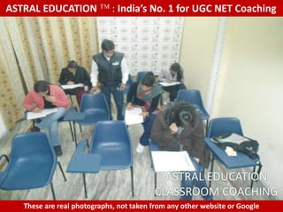 ASTRAL EDUCATION             : India’s No. 1 for UGC NET Coaching




                                           ASTRAL EDUCATION
                                         CLASSROOM COACHING
   These are real photographs, not taken from any other website or Google
 