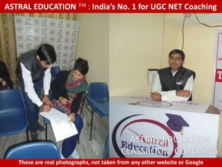 ASTRAL EDUCATION             : India’s No. 1 for UGC NET Coaching




                                           ASTRAL EDUCATION
                                         CLASSROOM COACHING
   These are real photographs, not taken from any other website or Google
 