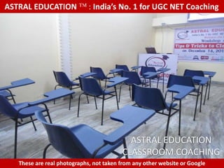 ASTRAL EDUCATION             : India’s No. 1 for UGC NET Coaching




                                           ASTRAL EDUCATION
                                         CLASSROOM COACHING
   These are real photographs, not taken from any other website or Google
 