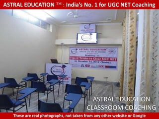 ASTRAL EDUCATION             : India’s No. 1 for UGC NET Coaching




                                           ASTRAL EDUCATION
                                         CLASSROOM COACHING
   These are real photographs, not taken from any other website or Google
 